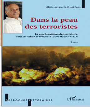 Abdesselam El Ouazzani : « Dans la peau des terroristes - La représentation du terrorisme dans le roman marocain à l’aube du XXI siècle » - Ed. L’Harmattan Abdesselam El Ouazzani : « Dans la peau des terroristes - La représentation du terrorisme dans le roman marocain à l’aube du XXI siècle » - Ed. L’Harmattan
