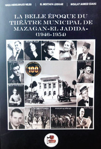 « La belle époque du Théâtre Municipal de Mazagan / El Jadida (1946-1954) » - Hadj Abdelmajid Nejdi, Elmostafa Lekhiar et Moulay Ahmed Sdaïki – Edité avec le soutien de la fondation Chouaïb Sdaïki Doukkali. « La belle époque du Théâtre Municipal de Mazagan / El Jadida (1946-1954) » - Hadj Abdelmajid Nejdi, Elmostafa Lekhiar et Moulay Ahmed Sdaïki – Edité avec le soutien de la fondation Chouaïb Sdaïki Doukkali.