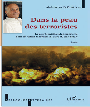 Abdesselam El Ouazzani : « Dans la peau des terroristes - La représentation du terrorisme dans le roman marocain à l’aube du XXI siècle » - Ed. L’Harmattan Abdesselam El Ouazzani : « Dans la peau des terroristes - La représentation du terrorisme dans le roman marocain à l’aube du XXI siècle » - Ed. L’Harmattan