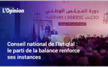 Conseil national de l’Istiqlal : le parti de la balance renforce ses instances